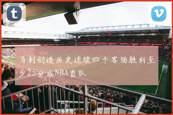 马刺创造历史连续四个客场胜利至少25分成NBA首队