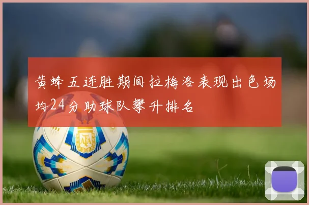 黄蜂五连胜期间拉梅洛表现出色场均24分助球队攀升排名