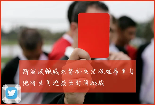 斯波谈鲍威尔替补决定艰难希罗与他将共同迎接长时间挑战
