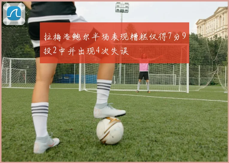 拉梅洛鲍尔半场表现糟糕仅得7分9投2中并出现4次失误