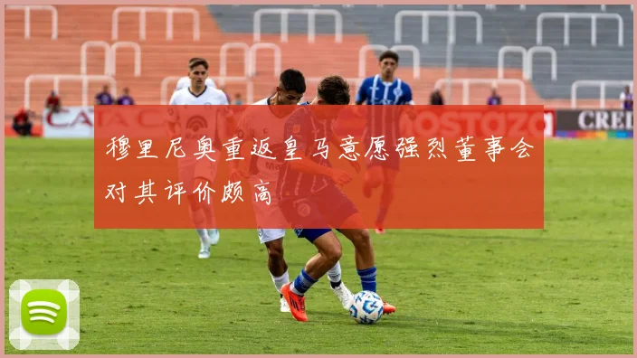 穆里尼奥重返皇马意愿强烈董事会对其评价颇高