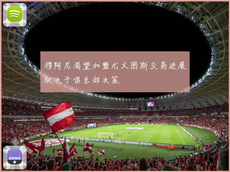 穆阿尼渴望加盟尤文图斯交易进展取决于俱乐部决策