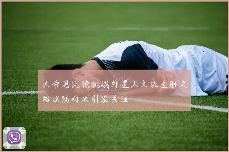 大帝恩比德挑战外星人文班全胜之路攻防对决引发关注