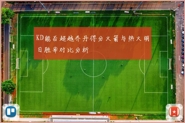 KD能否超越乔丹得分火箭与热火明日胜率对比分析