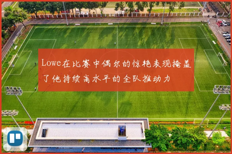 Lowe在比赛中偶尔的惊艳表现掩盖了他持续高水平的全队推动力