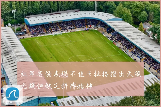 红军客场表现不佳卡拉格指出天赋无疑但缺乏拼搏精神
