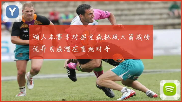 湖人本赛季对掘金森林狼火箭战绩优异或成潜在首轮对手